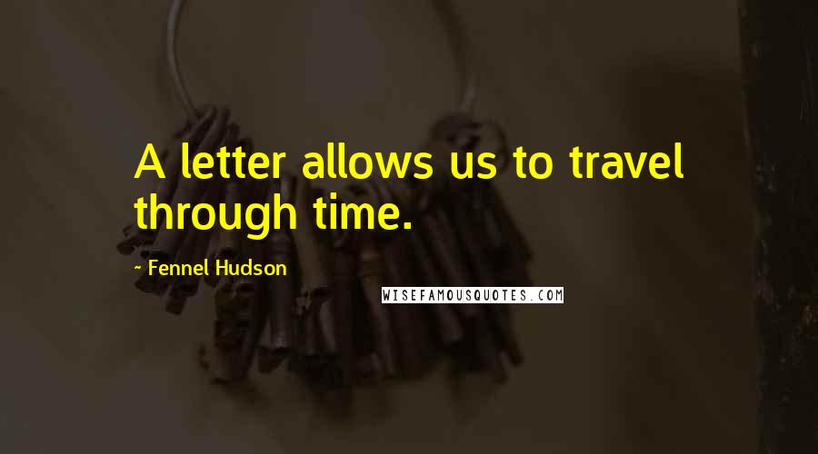 Fennel Hudson Quotes: A letter allows us to travel through time.