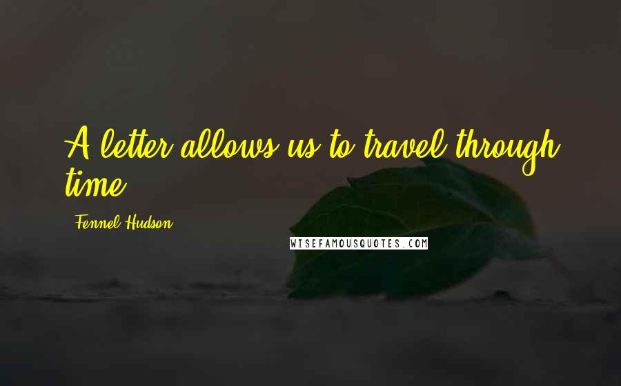 Fennel Hudson Quotes: A letter allows us to travel through time.