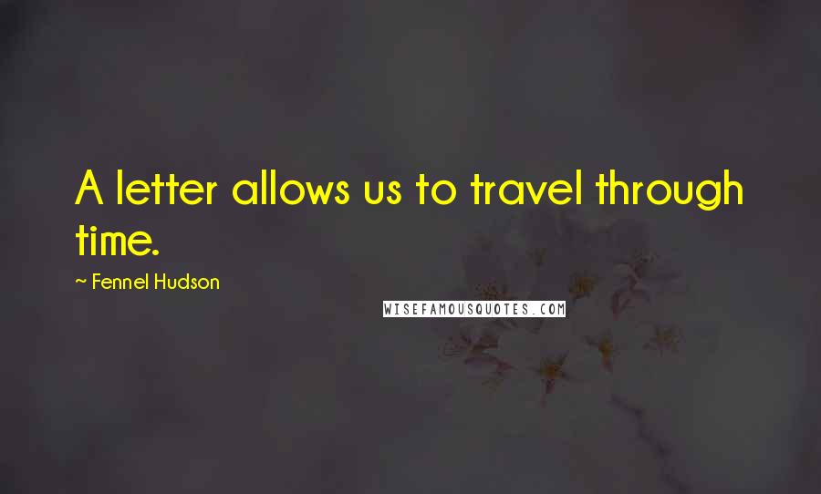 Fennel Hudson Quotes: A letter allows us to travel through time.