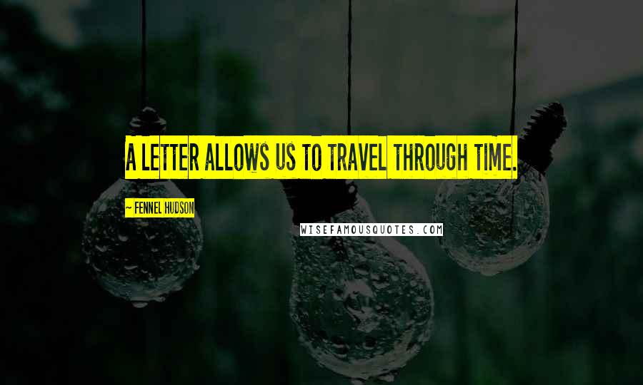 Fennel Hudson Quotes: A letter allows us to travel through time.
