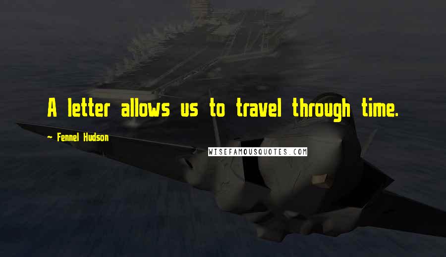 Fennel Hudson Quotes: A letter allows us to travel through time.