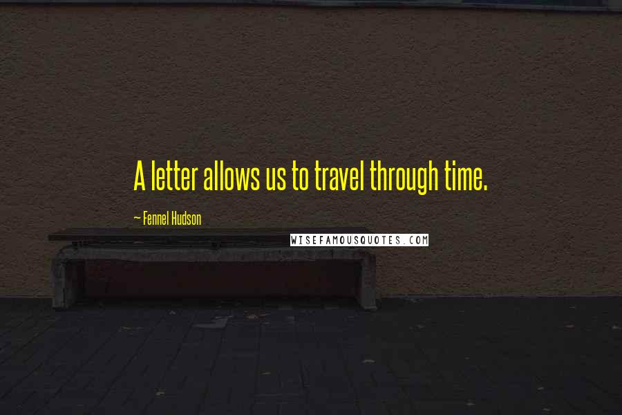 Fennel Hudson Quotes: A letter allows us to travel through time.
