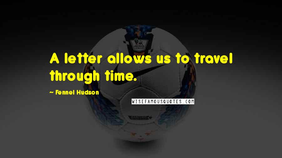 Fennel Hudson Quotes: A letter allows us to travel through time.