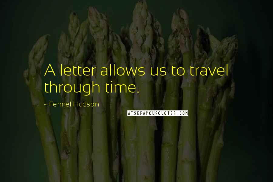 Fennel Hudson Quotes: A letter allows us to travel through time.