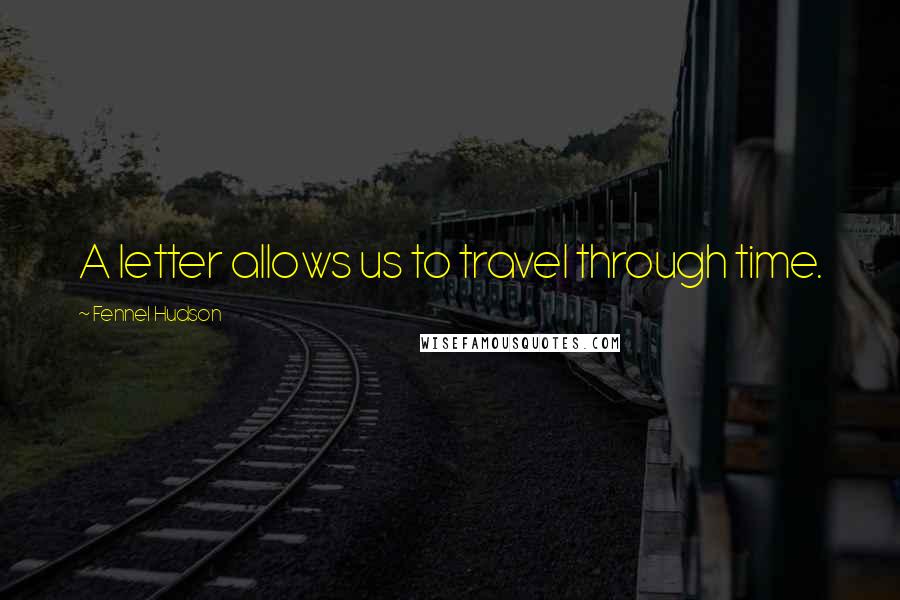Fennel Hudson Quotes: A letter allows us to travel through time.