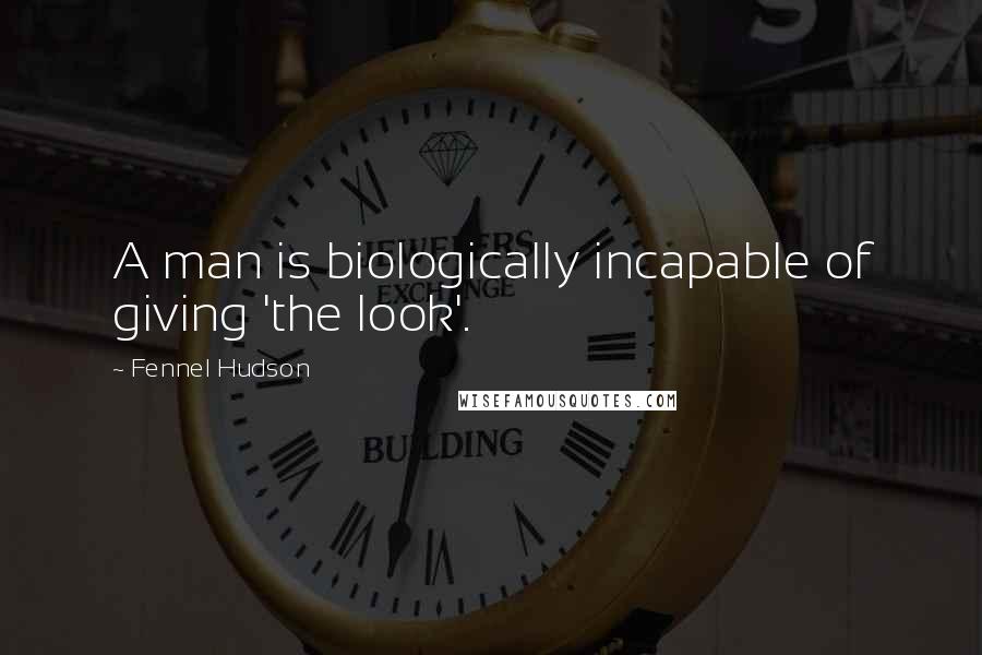 Fennel Hudson Quotes: A man is biologically incapable of giving 'the look'.