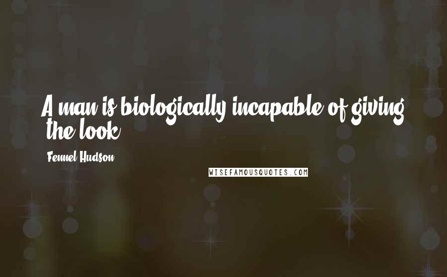 Fennel Hudson Quotes: A man is biologically incapable of giving 'the look'.