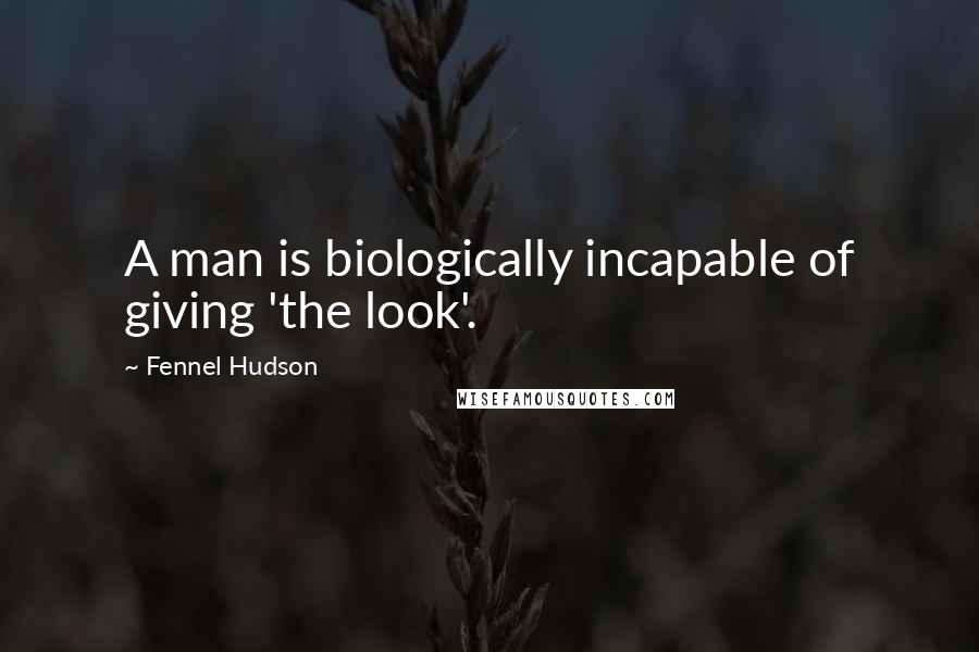 Fennel Hudson Quotes: A man is biologically incapable of giving 'the look'.