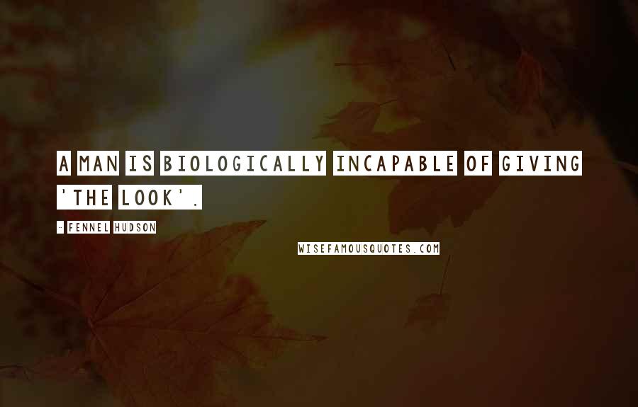 Fennel Hudson Quotes: A man is biologically incapable of giving 'the look'.