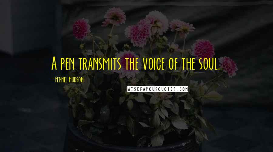 Fennel Hudson Quotes: A pen transmits the voice of the soul.