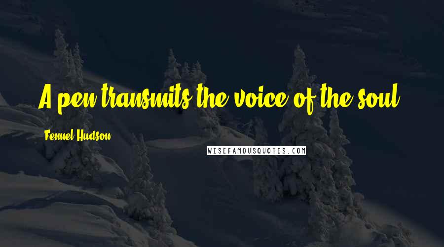 Fennel Hudson Quotes: A pen transmits the voice of the soul.