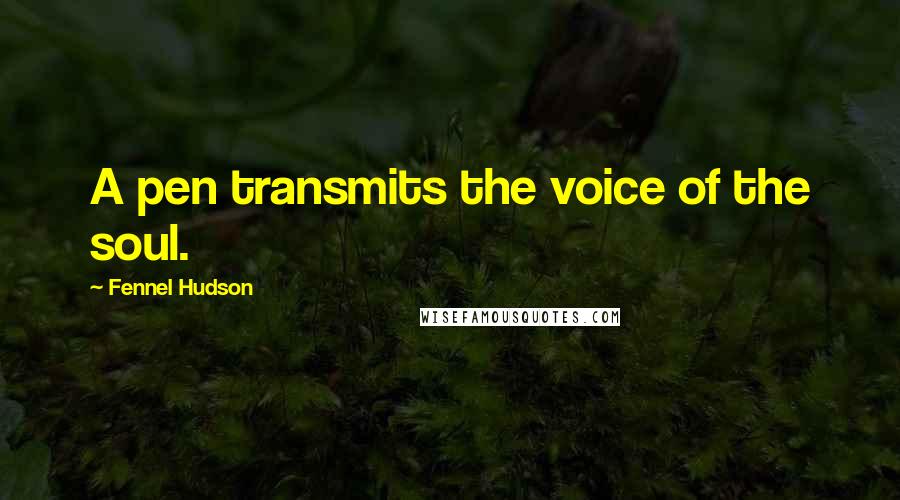 Fennel Hudson Quotes: A pen transmits the voice of the soul.