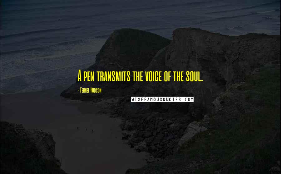 Fennel Hudson Quotes: A pen transmits the voice of the soul.