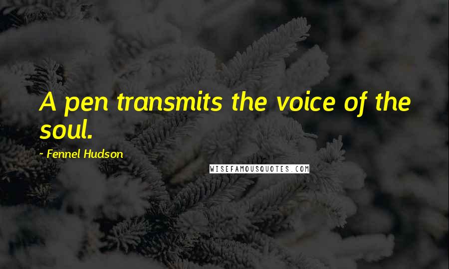 Fennel Hudson Quotes: A pen transmits the voice of the soul.