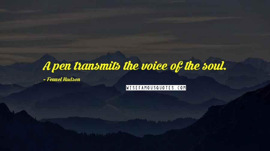 Fennel Hudson Quotes: A pen transmits the voice of the soul.