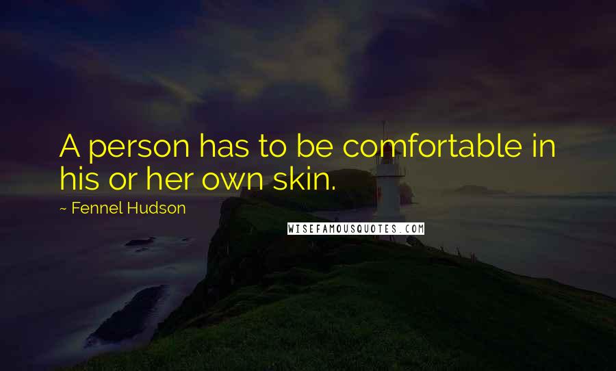 Fennel Hudson Quotes: A person has to be comfortable in his or her own skin.