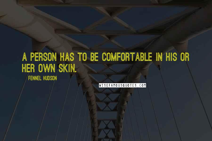 Fennel Hudson Quotes: A person has to be comfortable in his or her own skin.