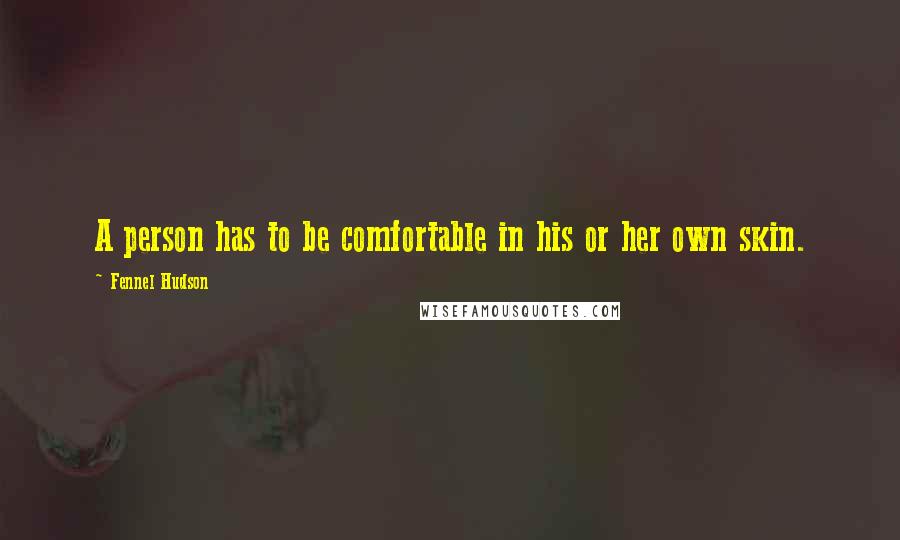 Fennel Hudson Quotes: A person has to be comfortable in his or her own skin.