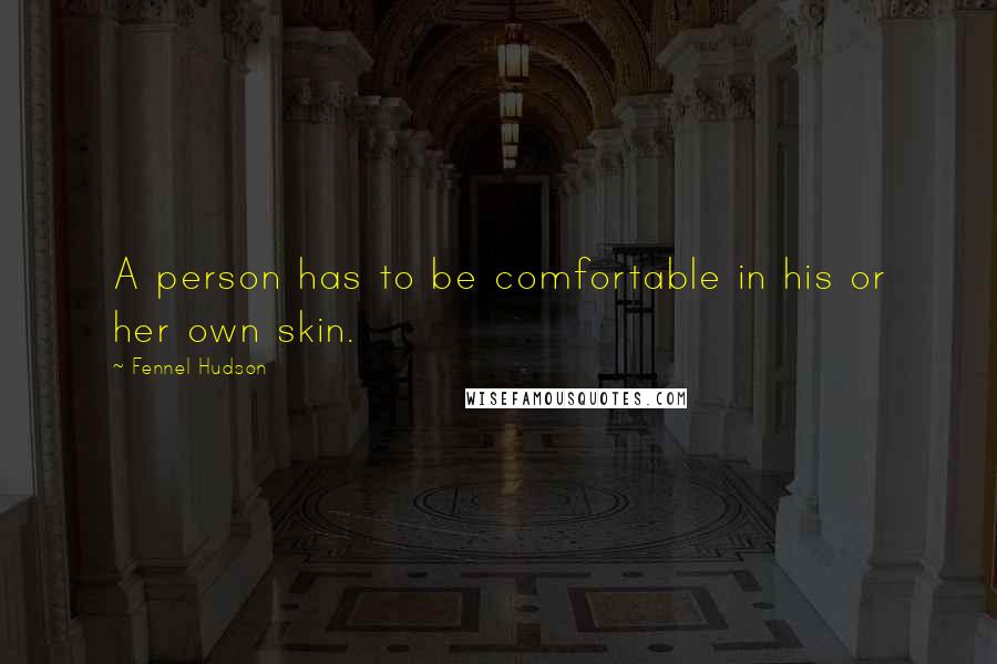 Fennel Hudson Quotes: A person has to be comfortable in his or her own skin.