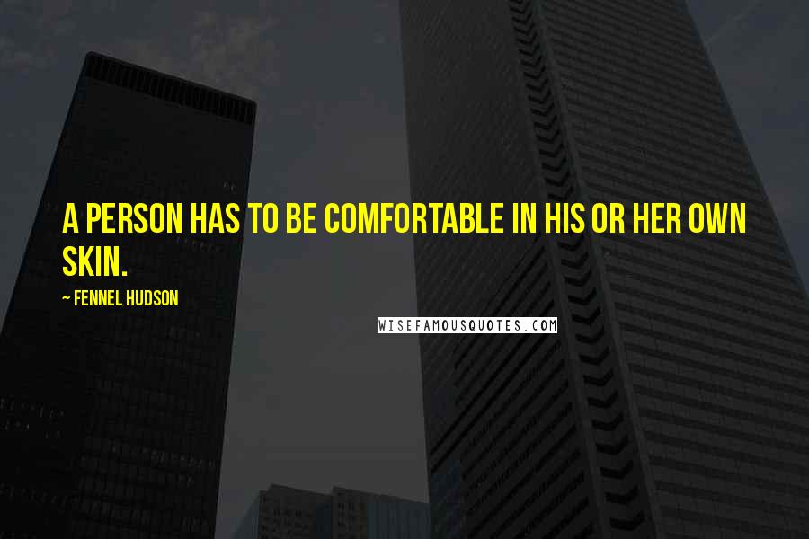 Fennel Hudson Quotes: A person has to be comfortable in his or her own skin.