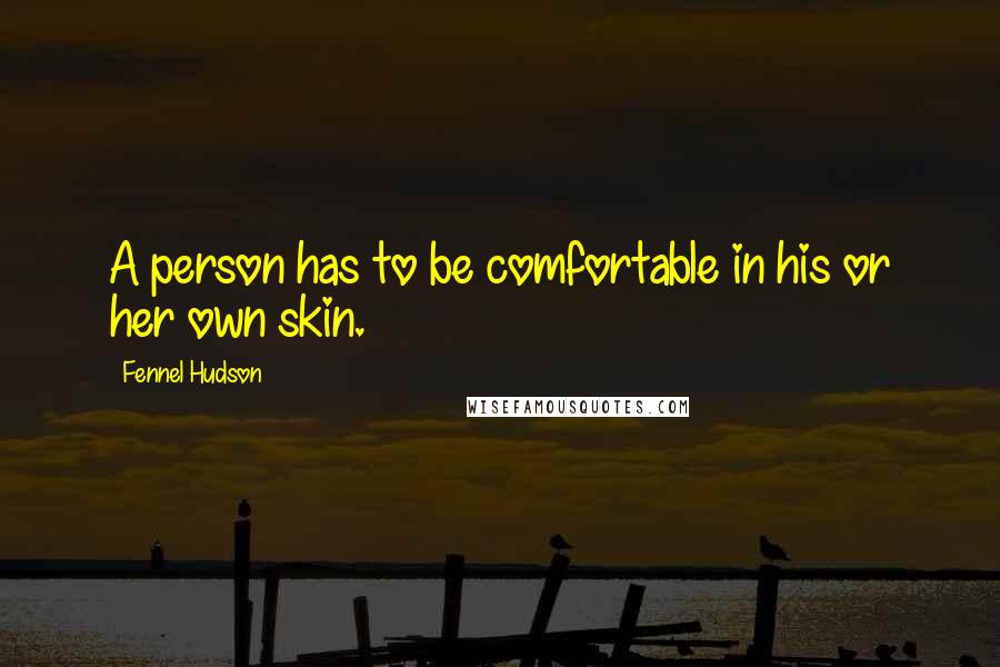 Fennel Hudson Quotes: A person has to be comfortable in his or her own skin.