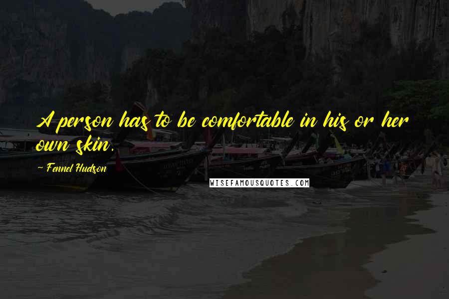 Fennel Hudson Quotes: A person has to be comfortable in his or her own skin.