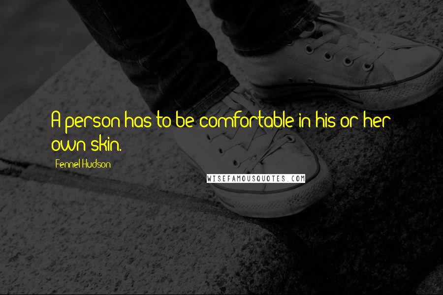 Fennel Hudson Quotes: A person has to be comfortable in his or her own skin.