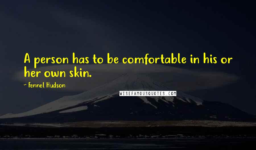 Fennel Hudson Quotes: A person has to be comfortable in his or her own skin.