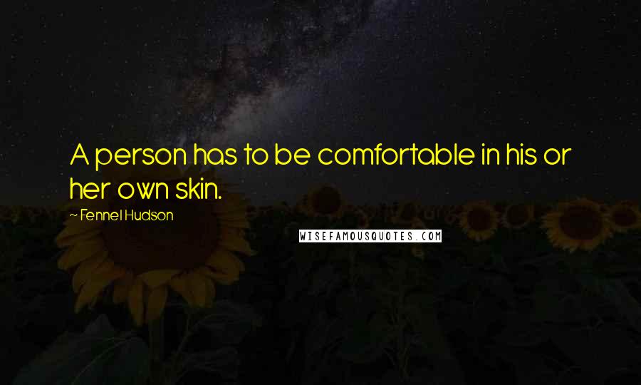 Fennel Hudson Quotes: A person has to be comfortable in his or her own skin.