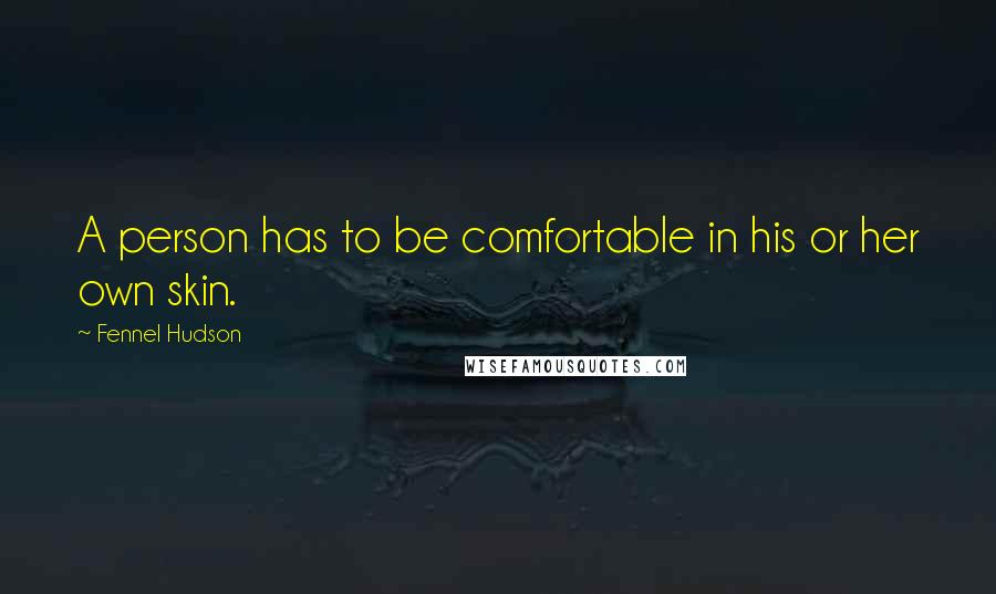 Fennel Hudson Quotes: A person has to be comfortable in his or her own skin.