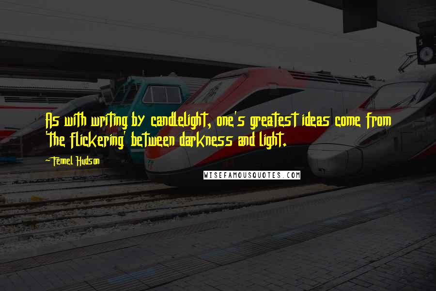 Fennel Hudson Quotes: As with writing by candlelight, one's greatest ideas come from 'the flickering' between darkness and light.