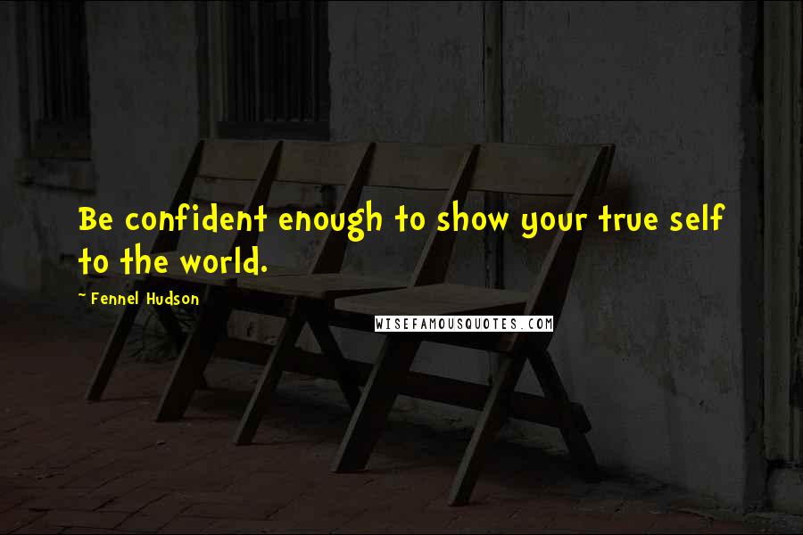 Fennel Hudson Quotes: Be confident enough to show your true self to the world.