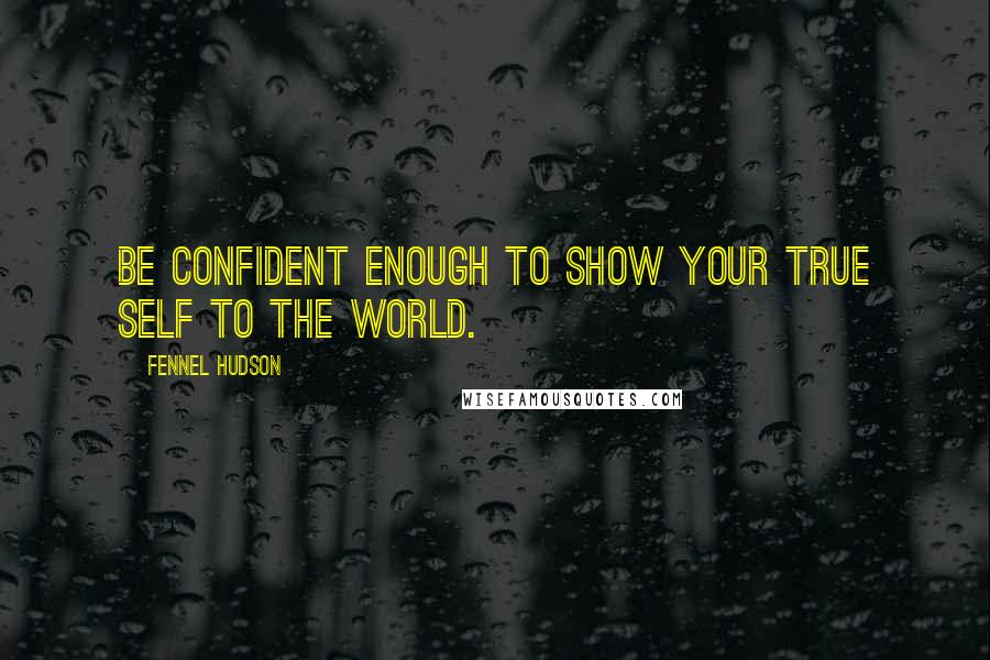 Fennel Hudson Quotes: Be confident enough to show your true self to the world.