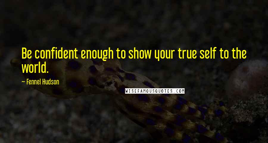 Fennel Hudson Quotes: Be confident enough to show your true self to the world.