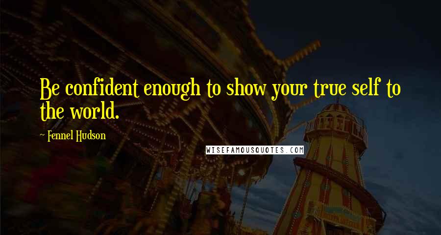Fennel Hudson Quotes: Be confident enough to show your true self to the world.