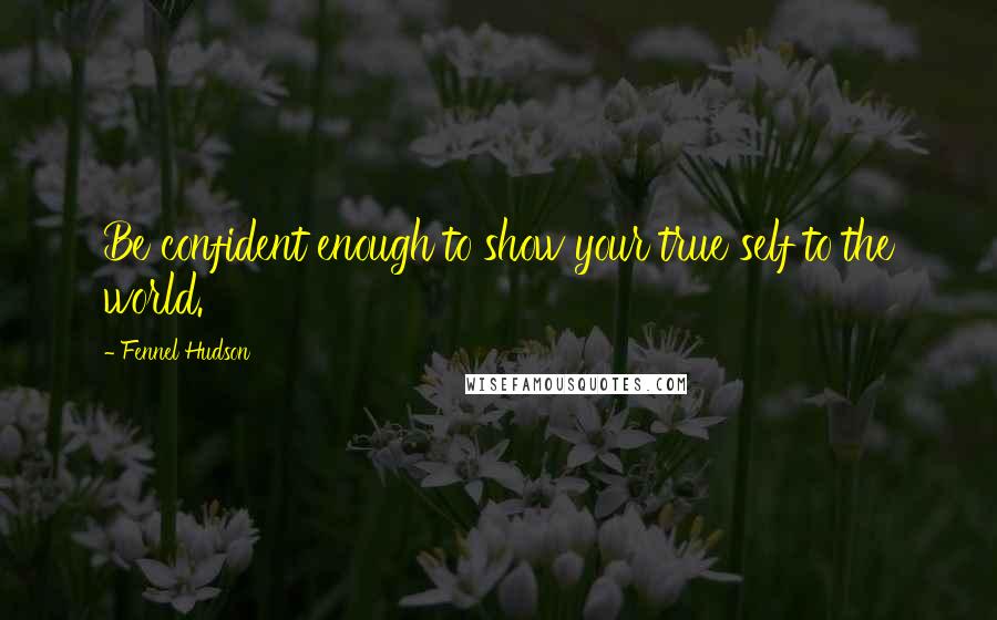 Fennel Hudson Quotes: Be confident enough to show your true self to the world.