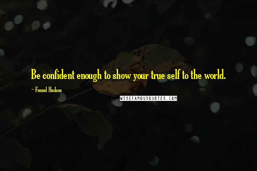 Fennel Hudson Quotes: Be confident enough to show your true self to the world.