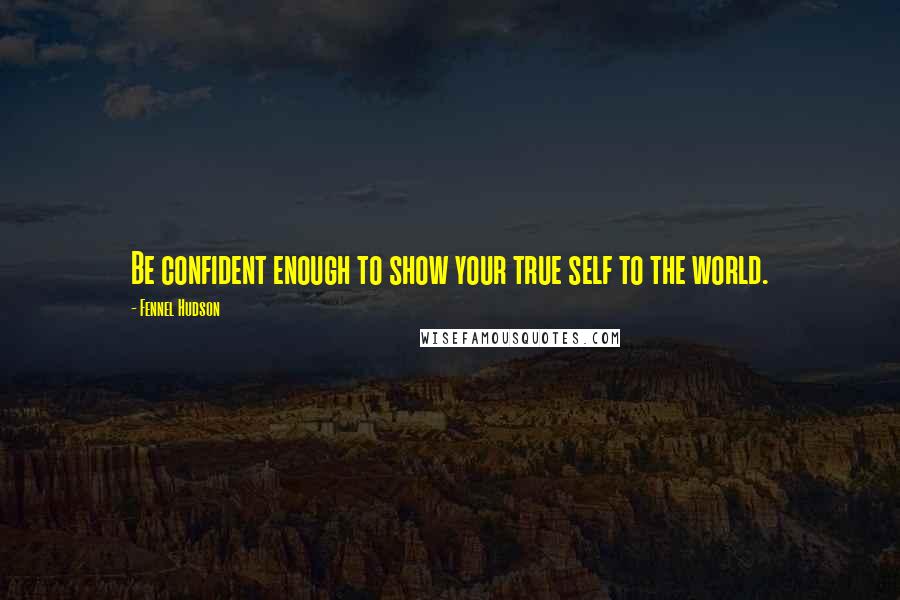 Fennel Hudson Quotes: Be confident enough to show your true self to the world.