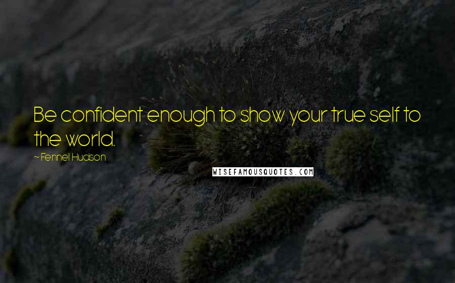 Fennel Hudson Quotes: Be confident enough to show your true self to the world.