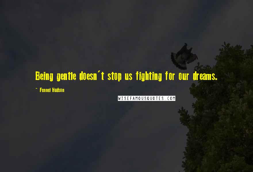 Fennel Hudson Quotes: Being gentle doesn't stop us fighting for our dreams.