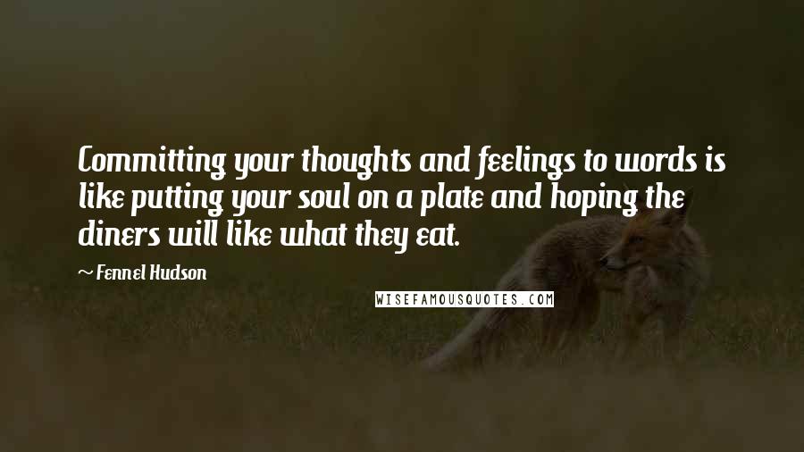 Fennel Hudson Quotes: Committing your thoughts and feelings to words is like putting your soul on a plate and hoping the diners will like what they eat.