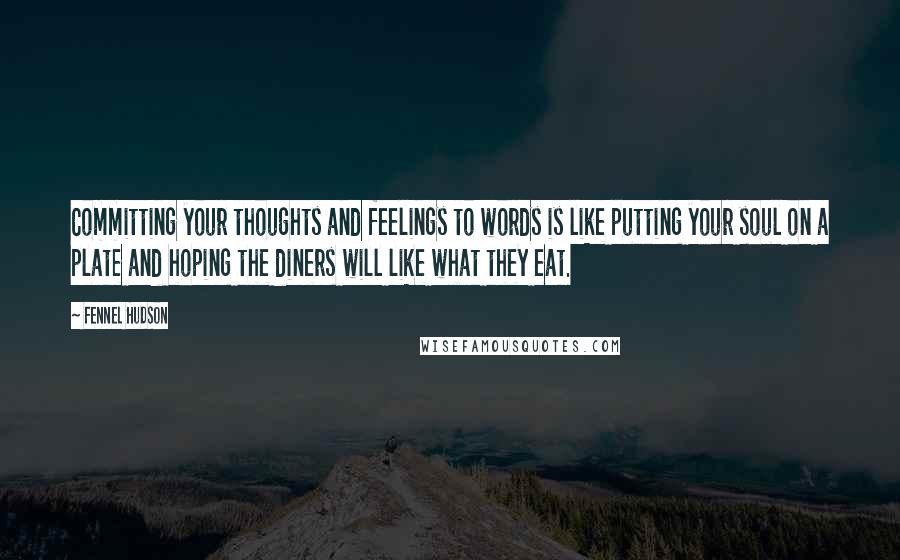 Fennel Hudson Quotes: Committing your thoughts and feelings to words is like putting your soul on a plate and hoping the diners will like what they eat.