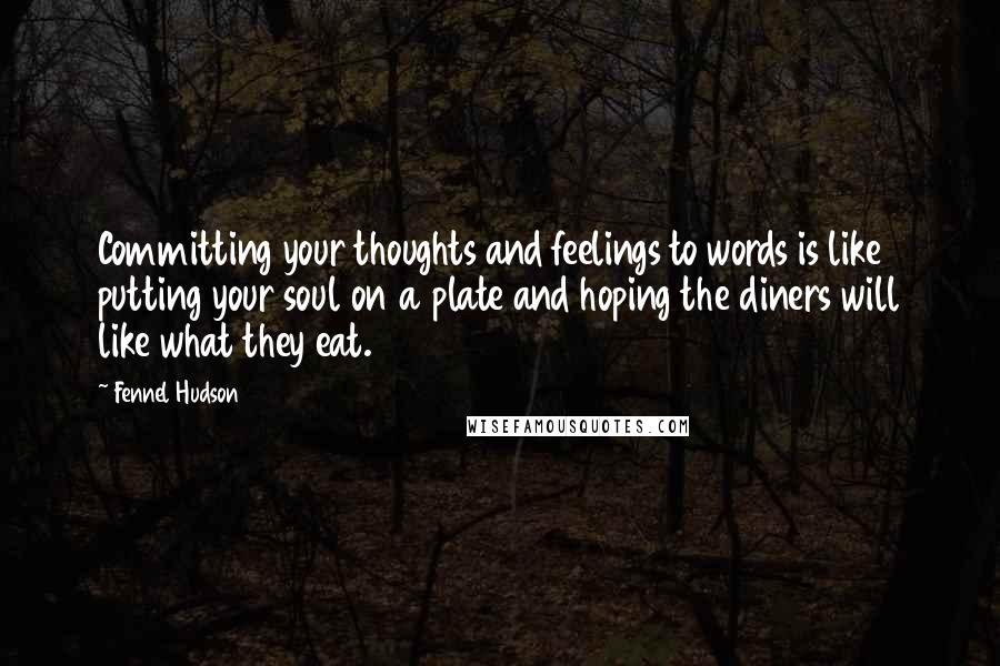 Fennel Hudson Quotes: Committing your thoughts and feelings to words is like putting your soul on a plate and hoping the diners will like what they eat.