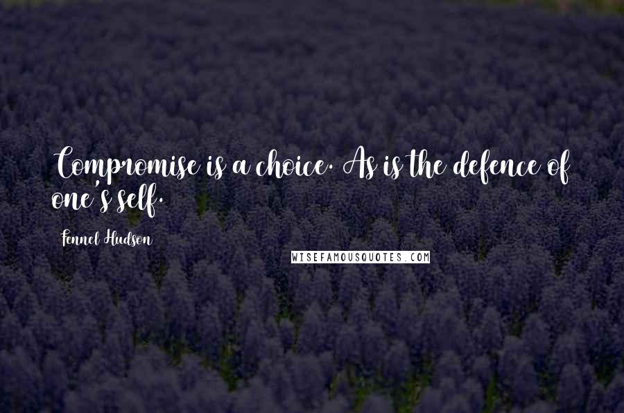 Fennel Hudson Quotes: Compromise is a choice. As is the defence of one's self.