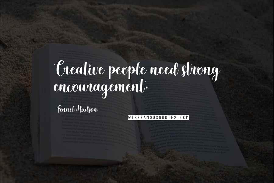 Fennel Hudson Quotes: Creative people need strong encouragement.