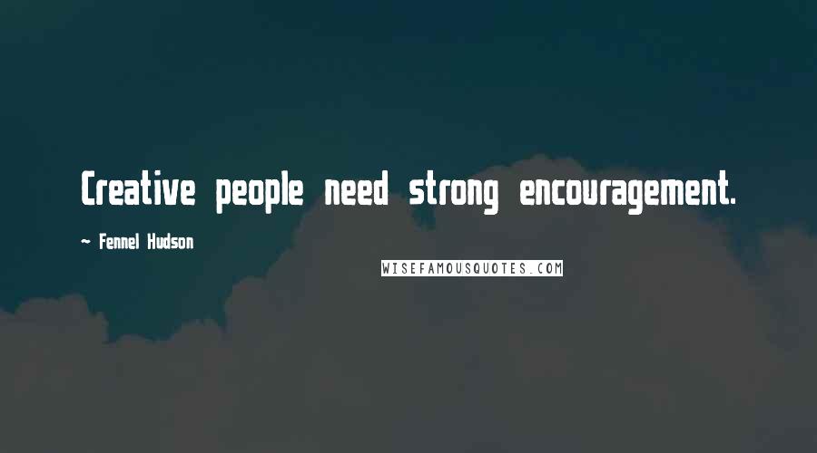 Fennel Hudson Quotes: Creative people need strong encouragement.