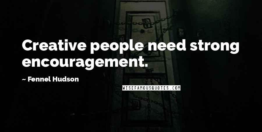 Fennel Hudson Quotes: Creative people need strong encouragement.
