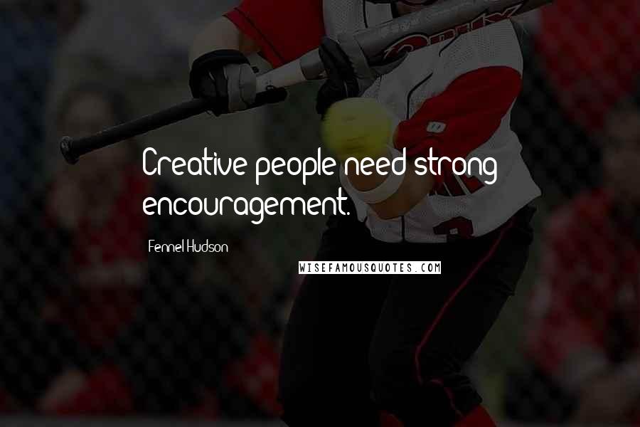 Fennel Hudson Quotes: Creative people need strong encouragement.