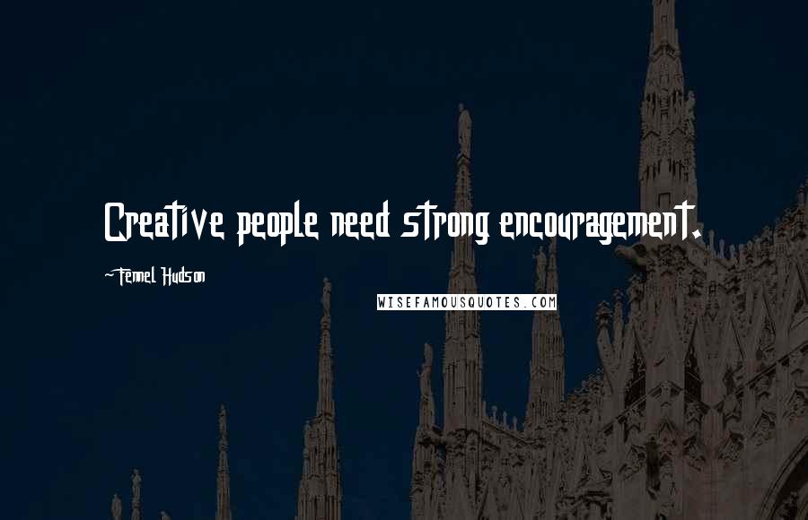 Fennel Hudson Quotes: Creative people need strong encouragement.