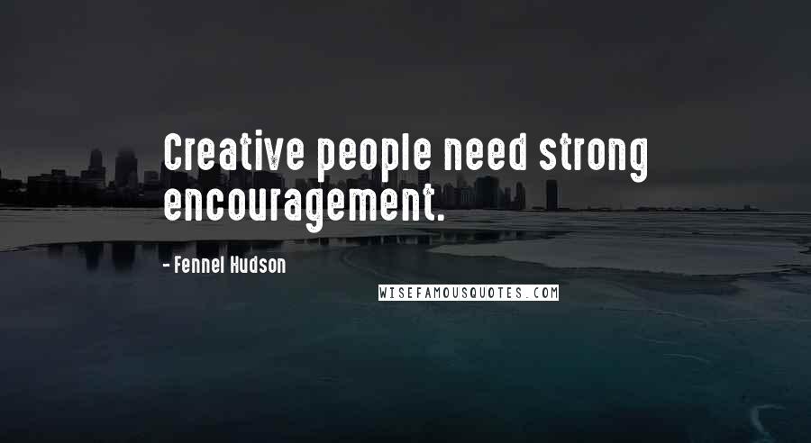 Fennel Hudson Quotes: Creative people need strong encouragement.
